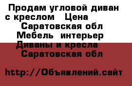 Продам угловой диван с креслом › Цена ­ 7 000 - Саратовская обл. Мебель, интерьер » Диваны и кресла   . Саратовская обл.